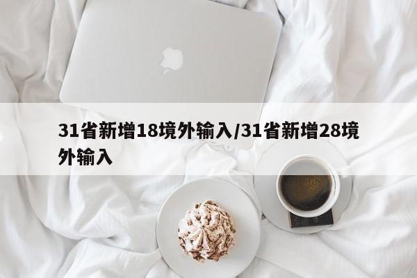 31省新增18境外输入/31省新增28境外输入
