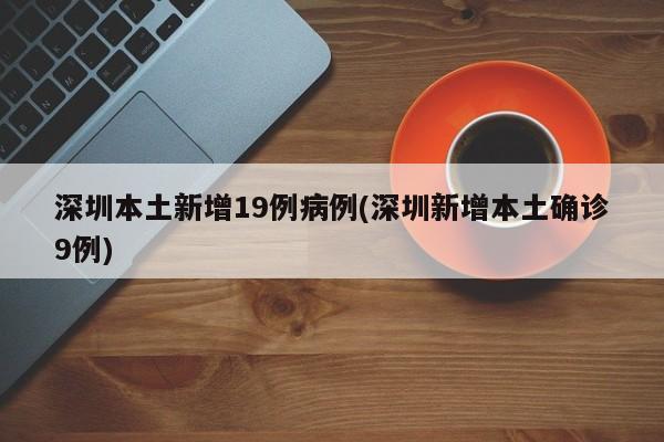 深圳本土新增19例病例(深圳新增本土确诊9例)