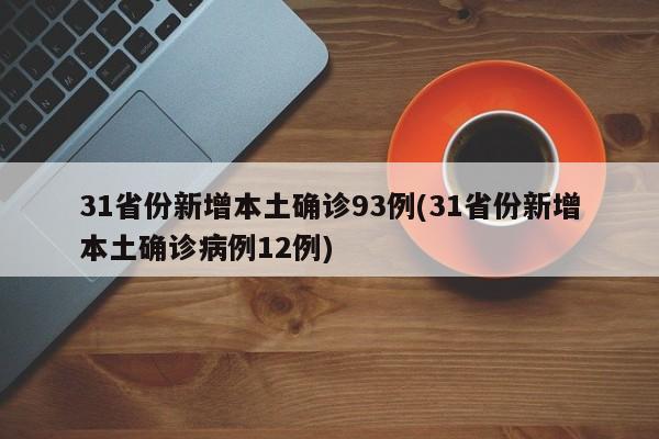 31省份新增本土确诊93例(31省份新增本土确诊病例12例)