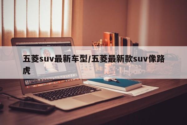 五菱suv最新车型/五菱最新款suv像路虎