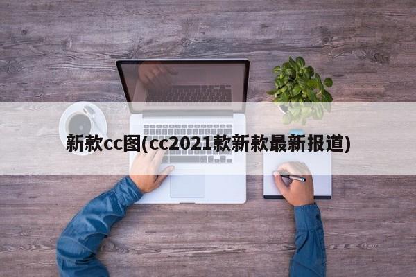 新款cc图(cc2021款新款最新报道)