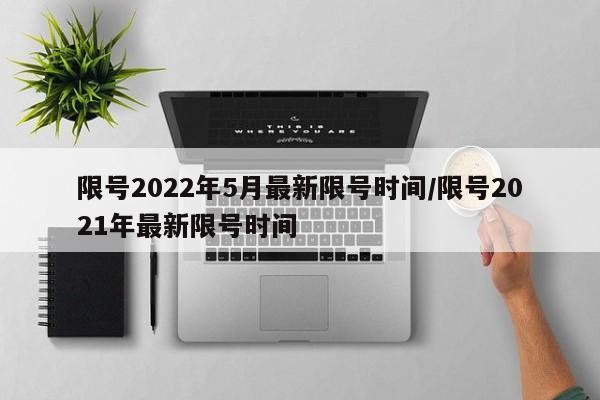 限号2022年5月最新限号时间/限号2021年最新限号时间