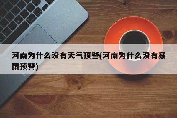 河南为什么没有天气预警(河南为什么没有暴雨预警)
