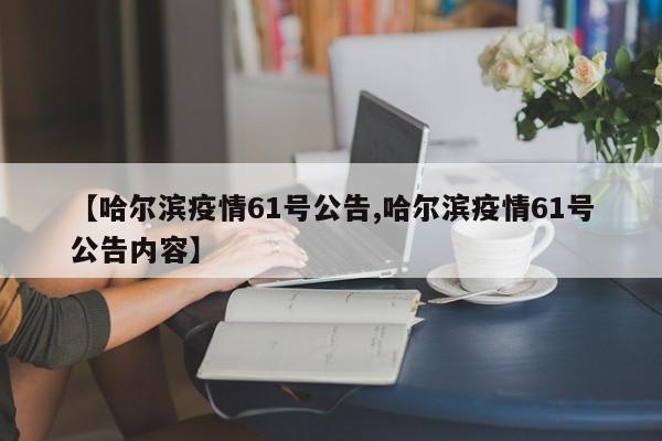【哈尔滨疫情61号公告,哈尔滨疫情61号公告内容】