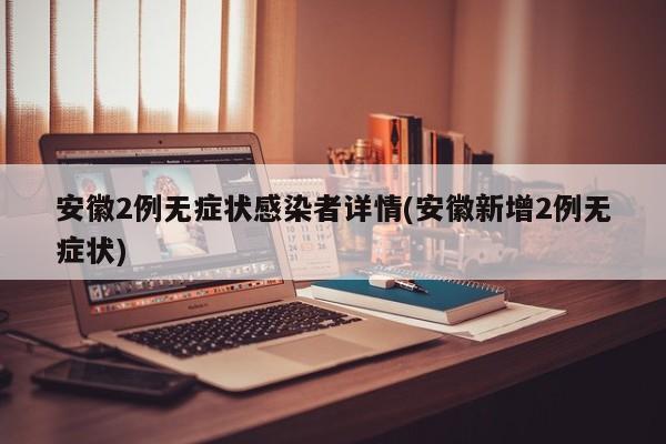 安徽2例无症状感染者详情(安徽新增2例无症状)