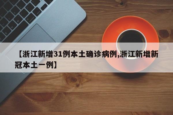 【浙江新增31例本土确诊病例,浙江新增新冠本土一例】
