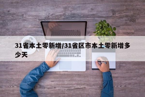 31省本土零新增/31省区市本土零新增多少天