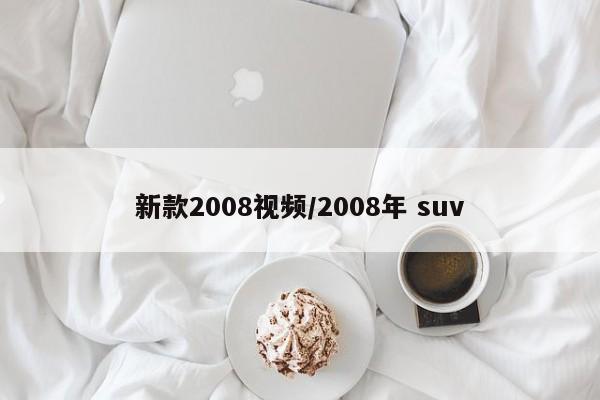 新款2008视频/2008年 suv