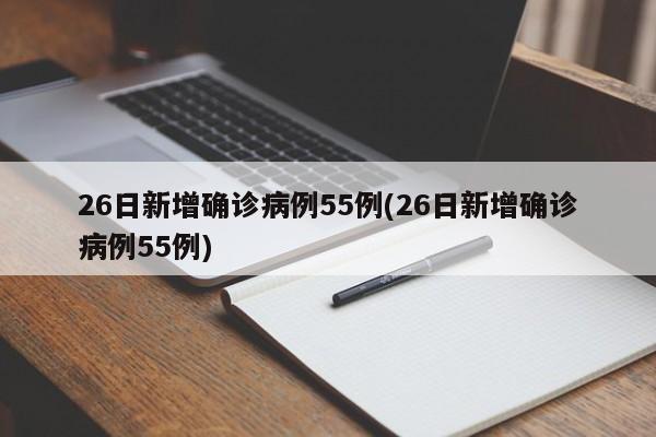 26日新增确诊病例55例(26日新增确诊病例55例)