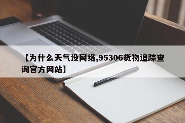 【为什么天气没网络,95306货物追踪查询官方网站】