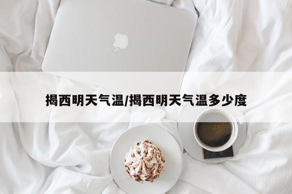 揭西明天气温/揭西明天气温多少度