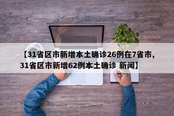 【31省区市新增本土确诊26例在7省市,31省区市新增62例本土确诊 新闻】