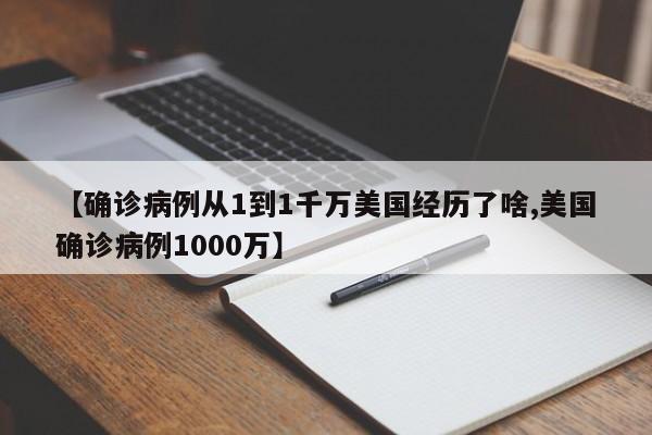 【确诊病例从1到1千万美国经历了啥,美国确诊病例1000万】