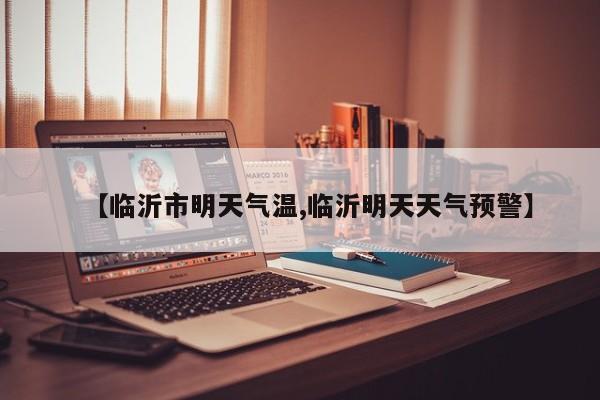【临沂市明天气温,临沂明天天气预警】
