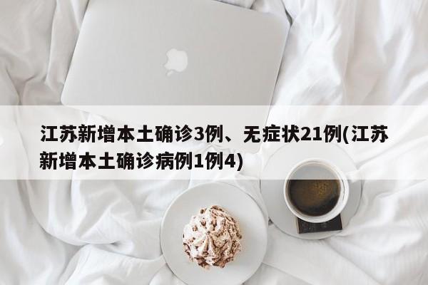 江苏新增本土确诊3例、无症状21例(江苏新增本土确诊病例1例4)