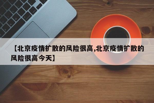 【北京疫情扩散的风险很高,北京疫情扩散的风险很高今天】
