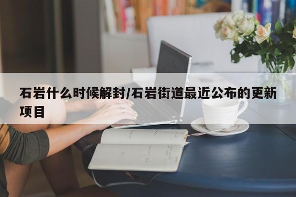 石岩什么时候解封/石岩街道最近公布的更新项目
