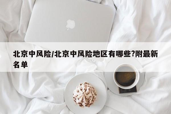 北京中风险/北京中风险地区有哪些?附最新名单