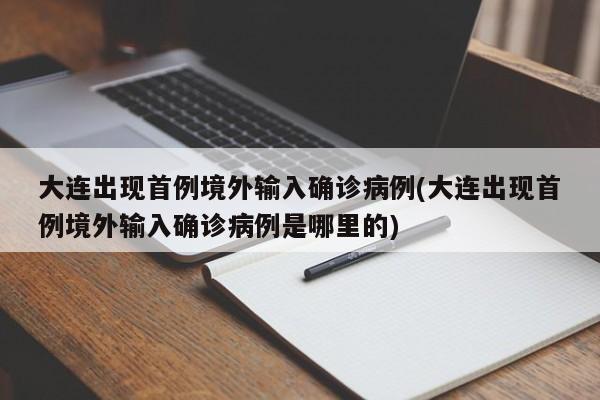 大连出现首例境外输入确诊病例(大连出现首例境外输入确诊病例是哪里的)