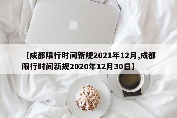 【成都限行时间新规2021年12月,成都限行时间新规2020年12月30日】