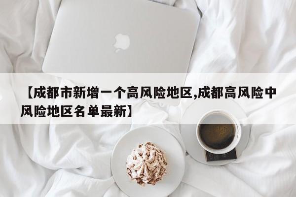 【成都市新增一个高风险地区,成都高风险中风险地区名单最新】