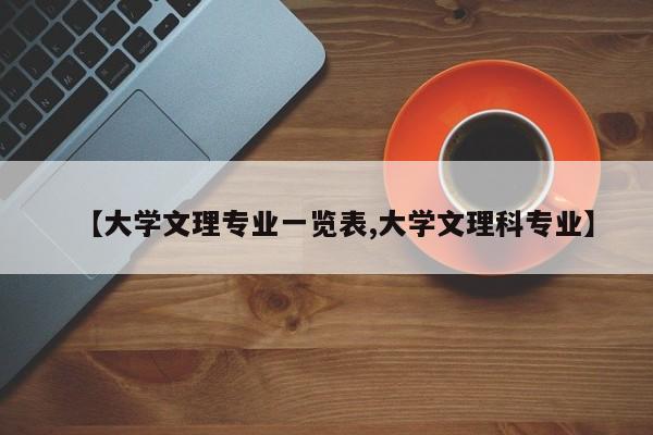 【大学文理专业一览表,大学文理科专业】