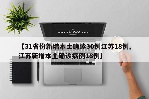 【31省份新增本土确诊30例江苏18例,江苏新增本土确诊病例18例】