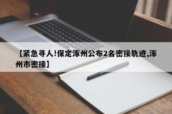 【紧急寻人!保定涿州公布2名密接轨迹,涿州市密接】