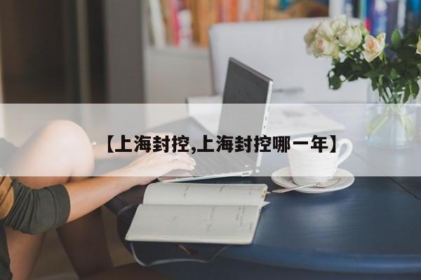 【上海封控,上海封控哪一年】