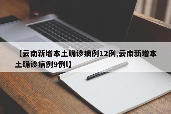 【云南新增本土确诊病例12例,云南新增本土确诊病例9例l】