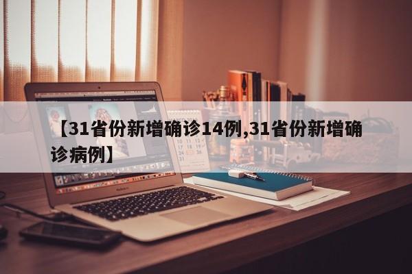 【31省份新增确诊14例,31省份新增确诊病例】