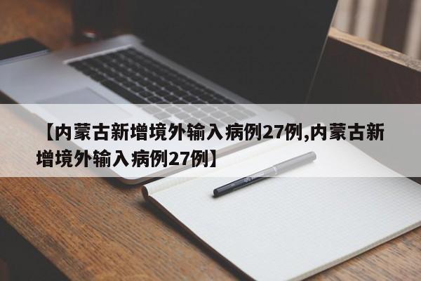 【内蒙古新增境外输入病例27例,内蒙古新增境外输入病例27例】