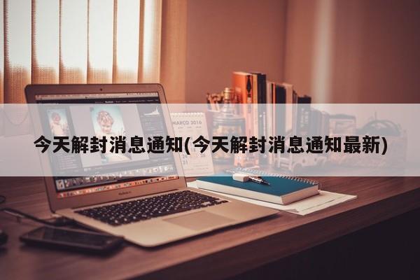 今天解封消息通知(今天解封消息通知最新)