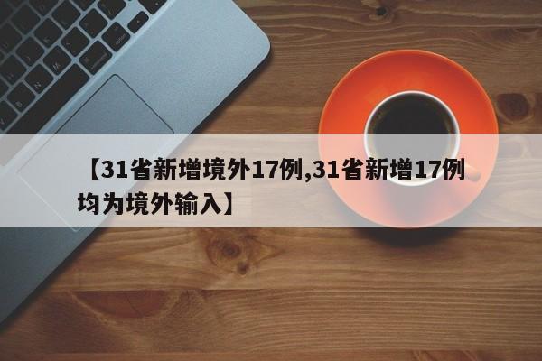 【31省新增境外17例,31省新增17例均为境外输入】