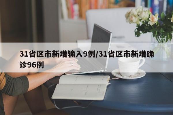 31省区市新增输入9例/31省区市新增确诊96例