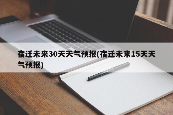宿迁未来30天天气预报(宿迁未来15天天气预报)