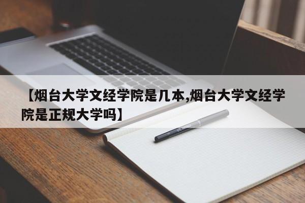 【烟台大学文经学院是几本,烟台大学文经学院是正规大学吗】