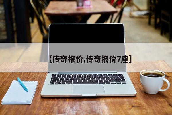 【传奇报价,传奇报价7座】