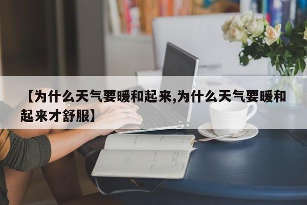 【为什么天气要暖和起来,为什么天气要暖和起来才舒服】