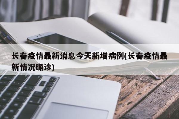 长春疫情最新消息今天新增病例(长春疫情最新情况确诊)