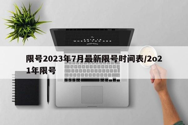 限号2023年7月最新限号时间表/2o21年限号