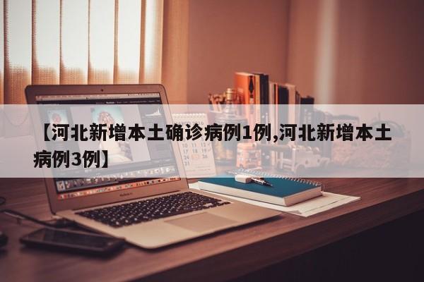【河北新增本土确诊病例1例,河北新增本土病例3例】