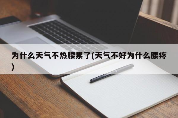 为什么天气不热腰累了(天气不好为什么腰疼)