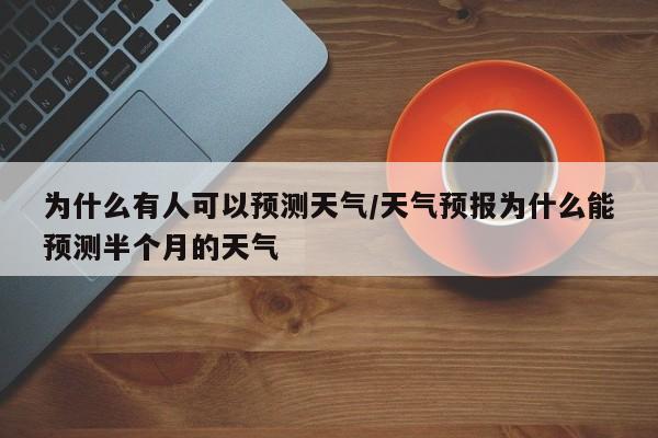 为什么有人可以预测天气/天气预报为什么能预测半个月的天气