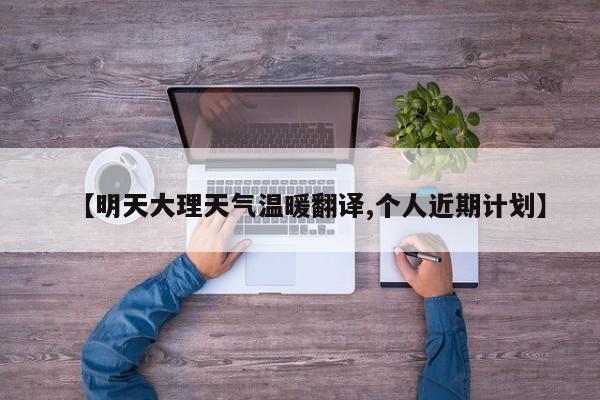 【明天大理天气温暖翻译,个人近期计划】
