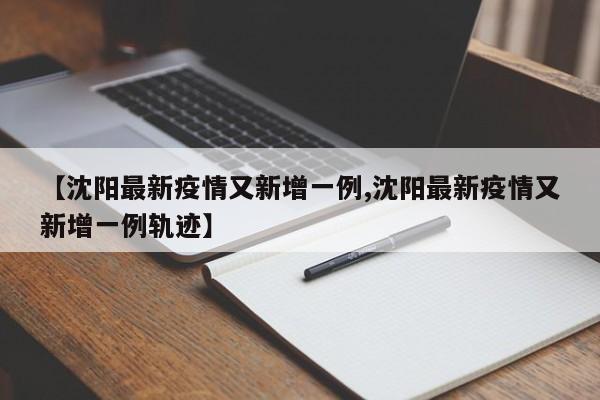 【沈阳最新疫情又新增一例,沈阳最新疫情又新增一例轨迹】