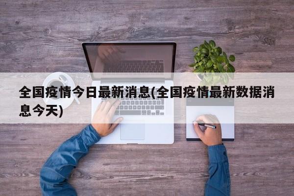 全国疫情今日最新消息(全国疫情最新数据消息今天)