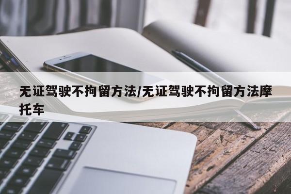 无证驾驶不拘留方法/无证驾驶不拘留方法摩托车