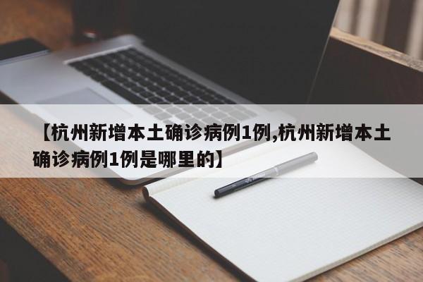 【杭州新增本土确诊病例1例,杭州新增本土确诊病例1例是哪里的】