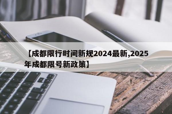 【成都限行时间新规2024最新,2025年成都限号新政策】